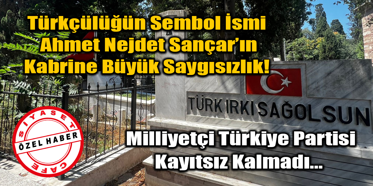 Türkçülüğün sembol ismi Ahmet Nejdet Sançar’ın kabrine büyük saygısızlık! Milliyetçi Türkiye Partisi harekete geçti