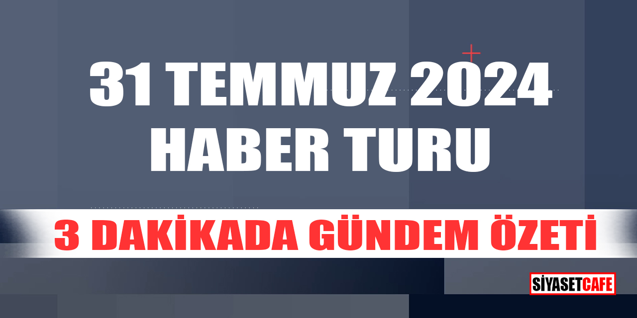 31 Temmuz 2024 Haber Turu