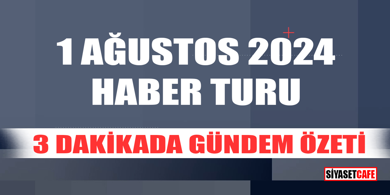 1 Ağustos 2024 Haber Turu