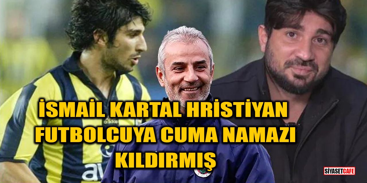 İsmail Kartal, Hristiyan Futbolcuya Cuma Namazı Kıldırmış