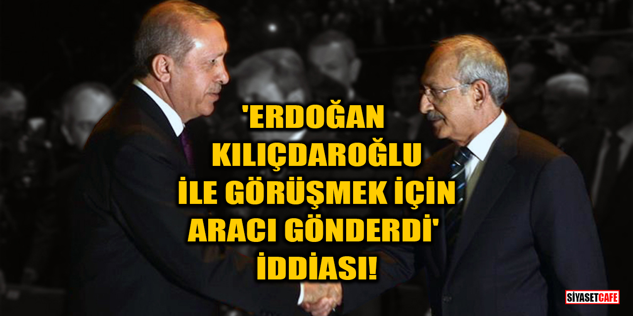 'Erdoğan, Kılıçdaroğlu ile görüşmek için aracı gönderdi' iddiası!