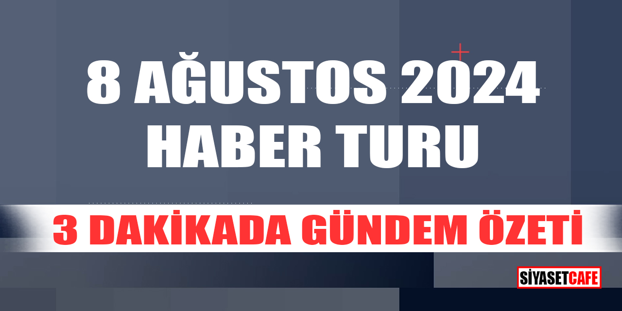 8 Ağustos 2024 Haber Turu