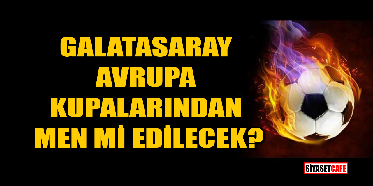 Galatasaray, Avrupa Kupalarından men mi edilecek?