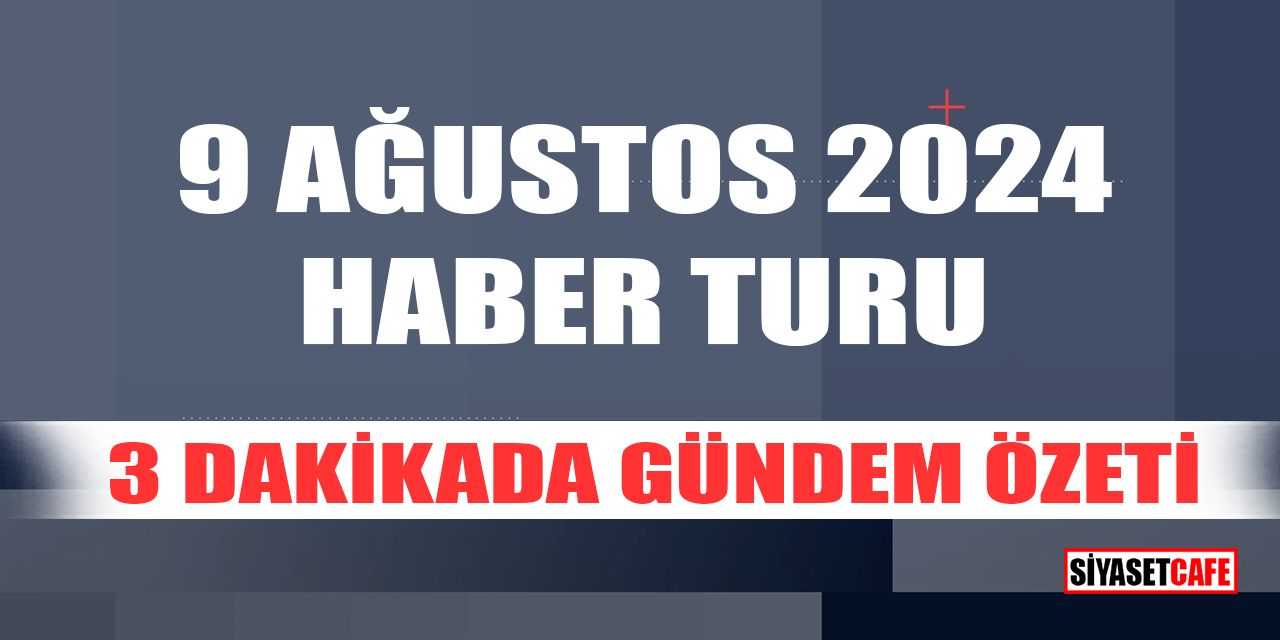 9 Ağustos 2024 Haber Turu