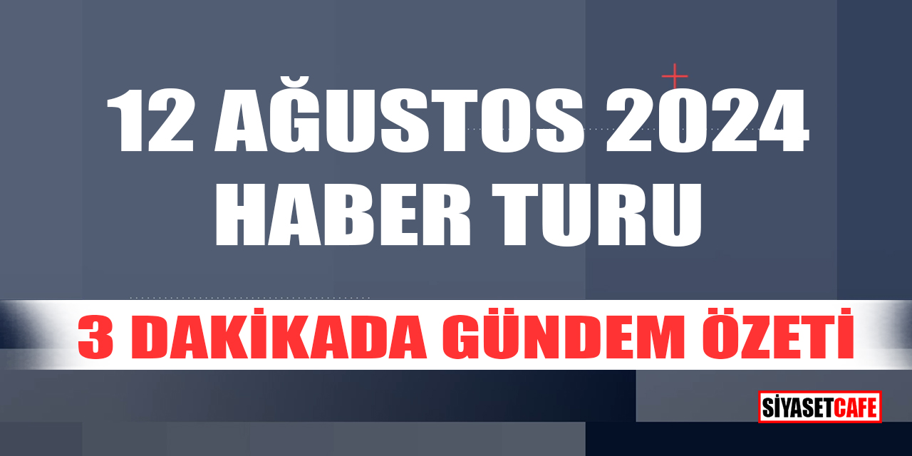 12 Ağustos 2024 Haber Turu