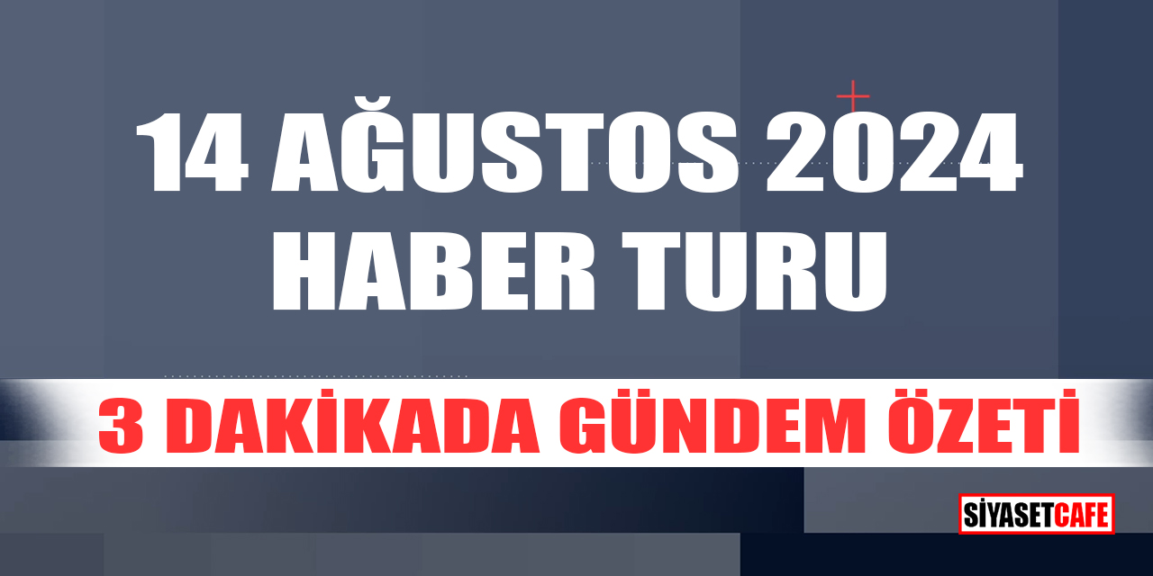 14 Ağustos 2024 Haber Turu