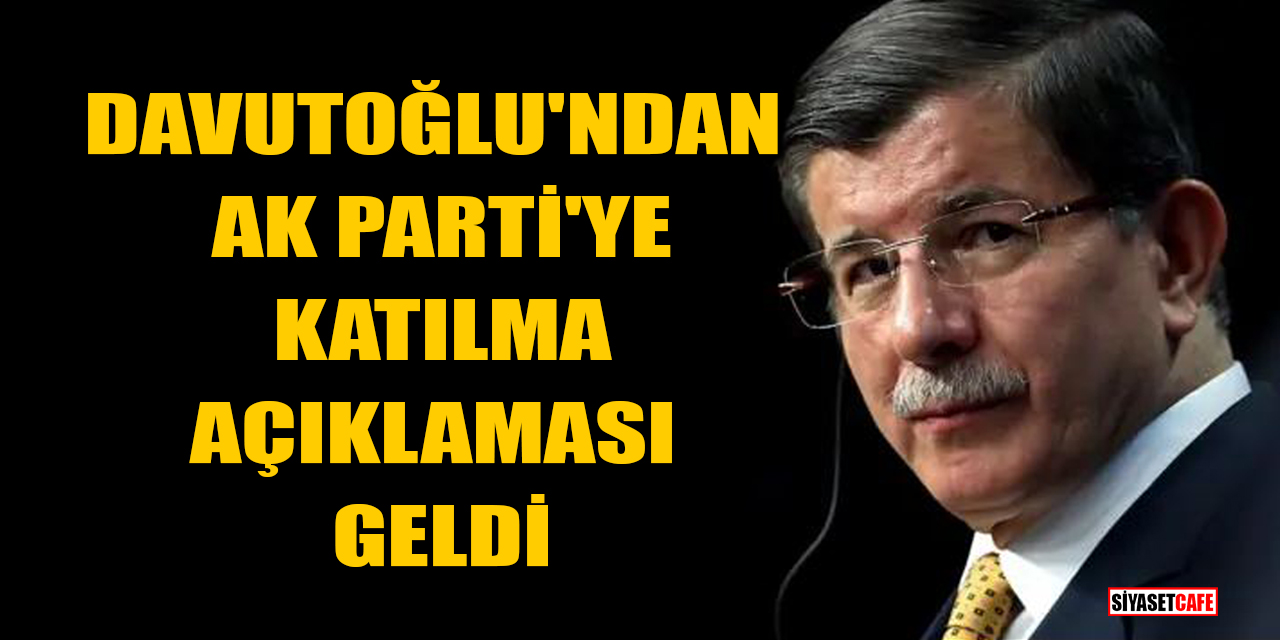 Davutoğlu'ndan AK Parti'ye katılma açıklaması geldi