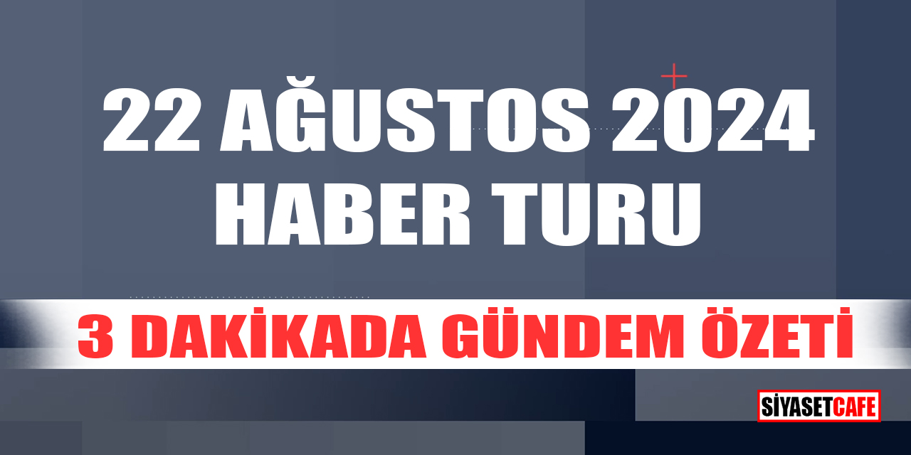 22 Ağustos 2024 Haber Turu