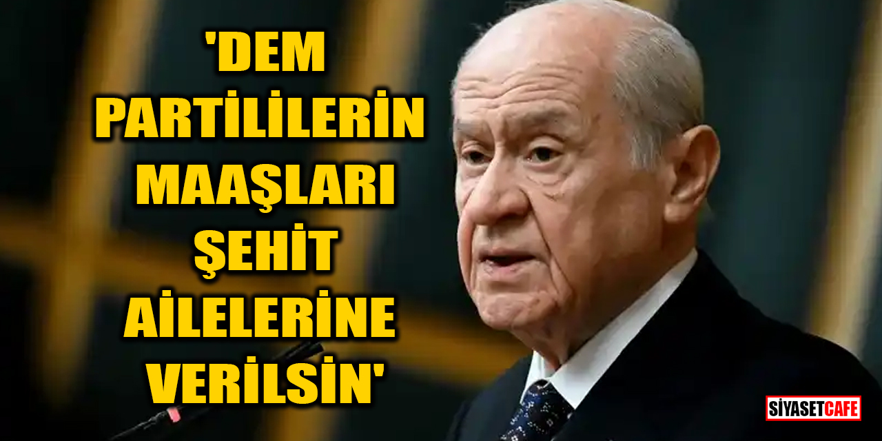 Bahçeli: DEM Partililerin maaşları şehit ailelerine verilsin