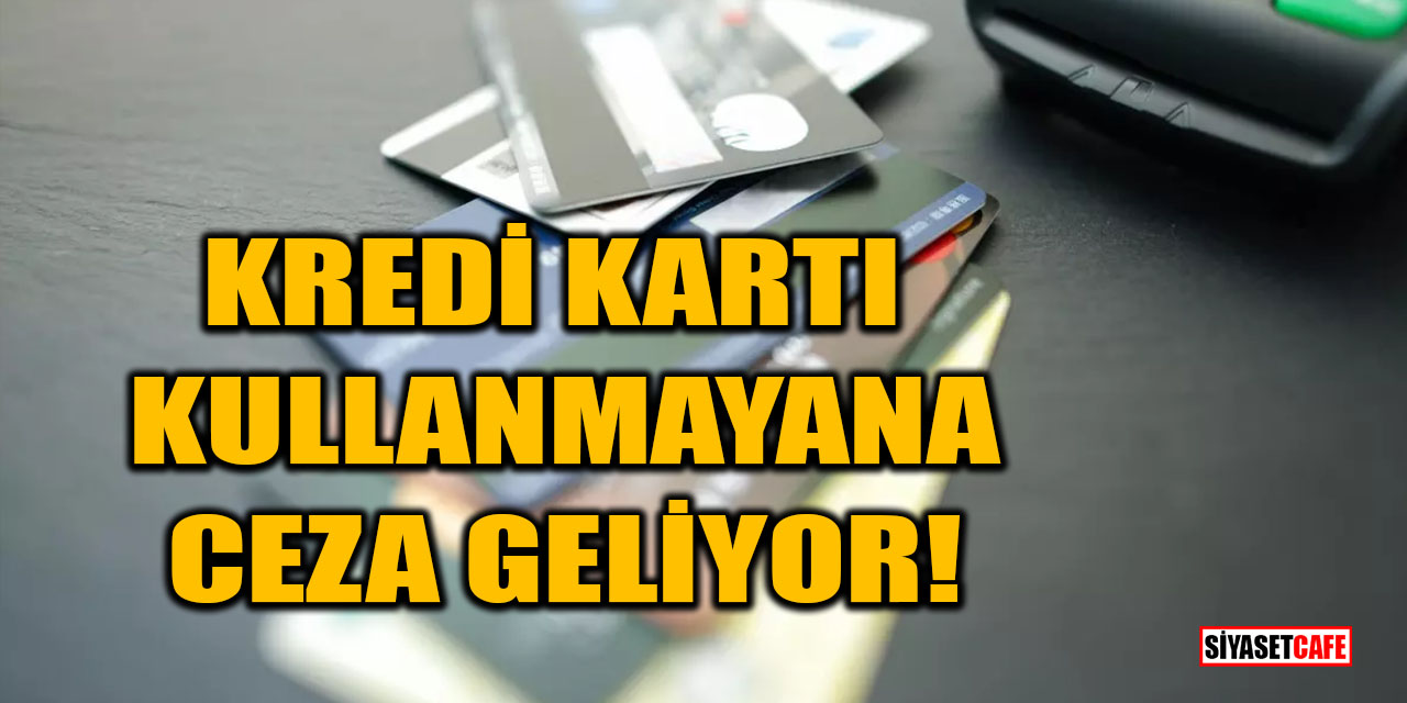 Kredi kartı kullanmayana ceza geliyor!