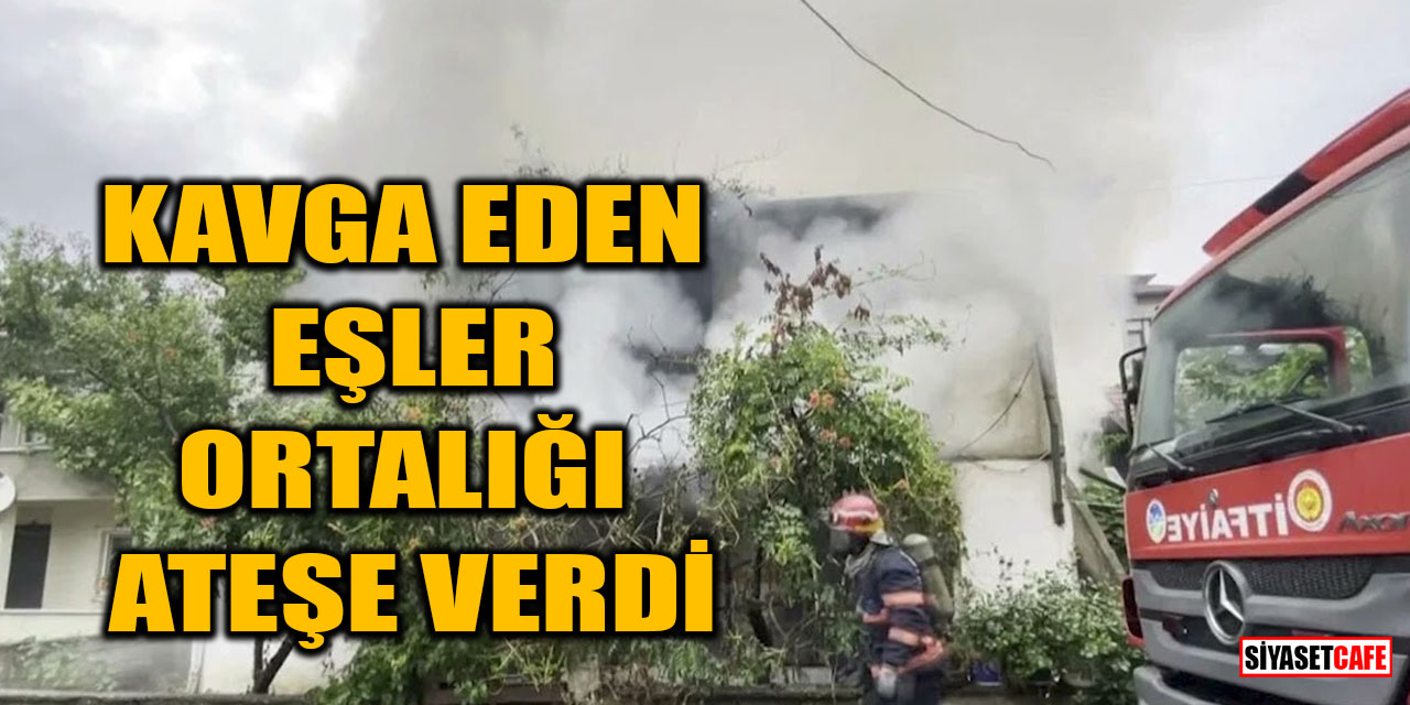 Kavga eden eşler ortalığı ateşe verdi