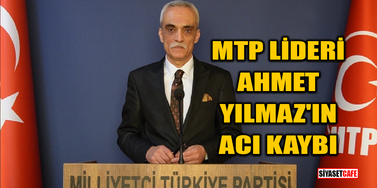 MTP lideri Ahmet Yılmaz'ın acı kaybı