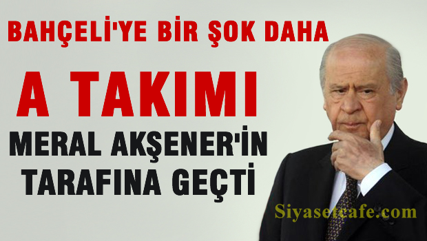 Bahçeli'ye bir şok daha 'A Takımı Meral AKŞENER'in tarafına geçti'
