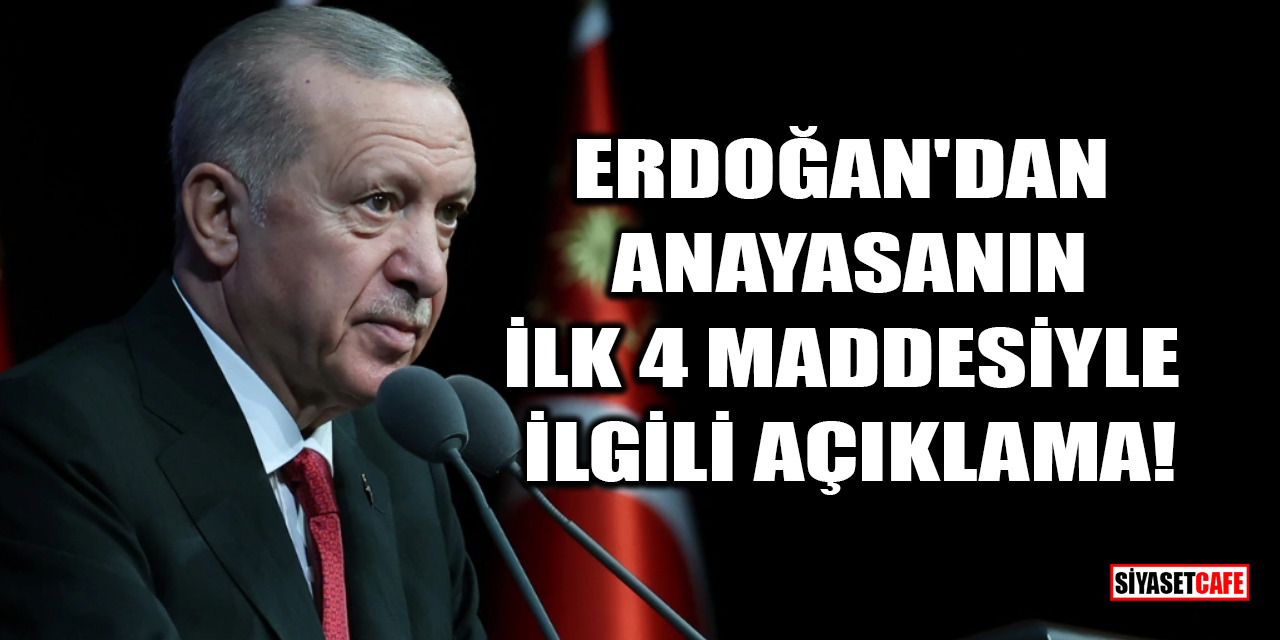 Erdoğan'dan Anayasanın ilk 4 maddesiyle ilgili açıklama