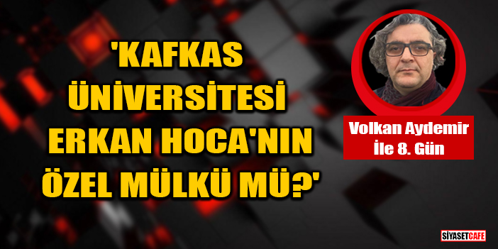 Volkan Aydemir yazdı: 'Kafkas Üniversitesi Erkan Hoca'nın özel mülkü mü?'