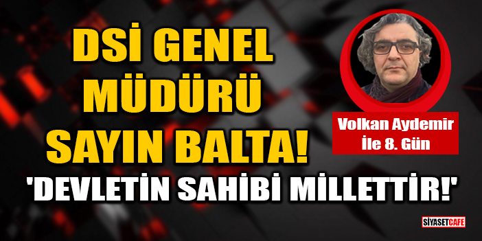 DSİ Genel Müdürü Sayın Balta! 'Devletin Sahibi Millettir!'