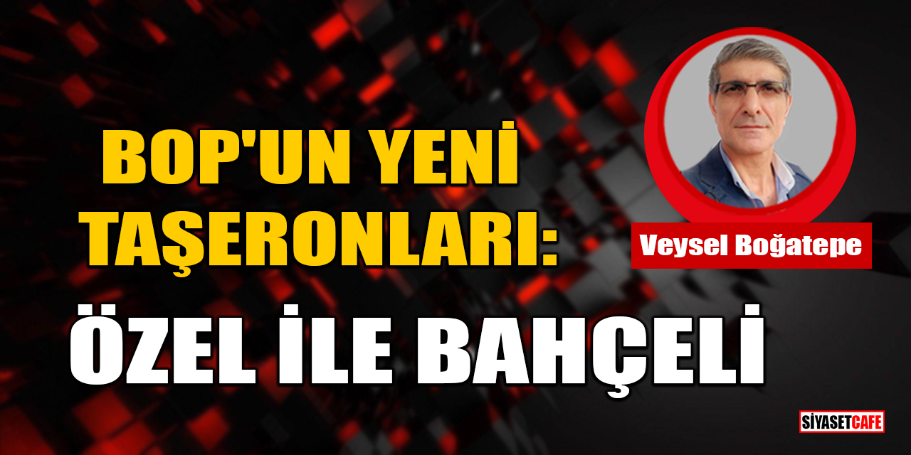 Veysel Boğatepe yazdı: BOP'UN Yeni Taşeronları: Özgür Özel ile Devlet Bahçeli