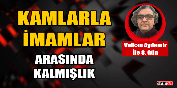 Volkan Aydemir yazdı: Kamlarla-İmamlar Arasında Kalmışlık