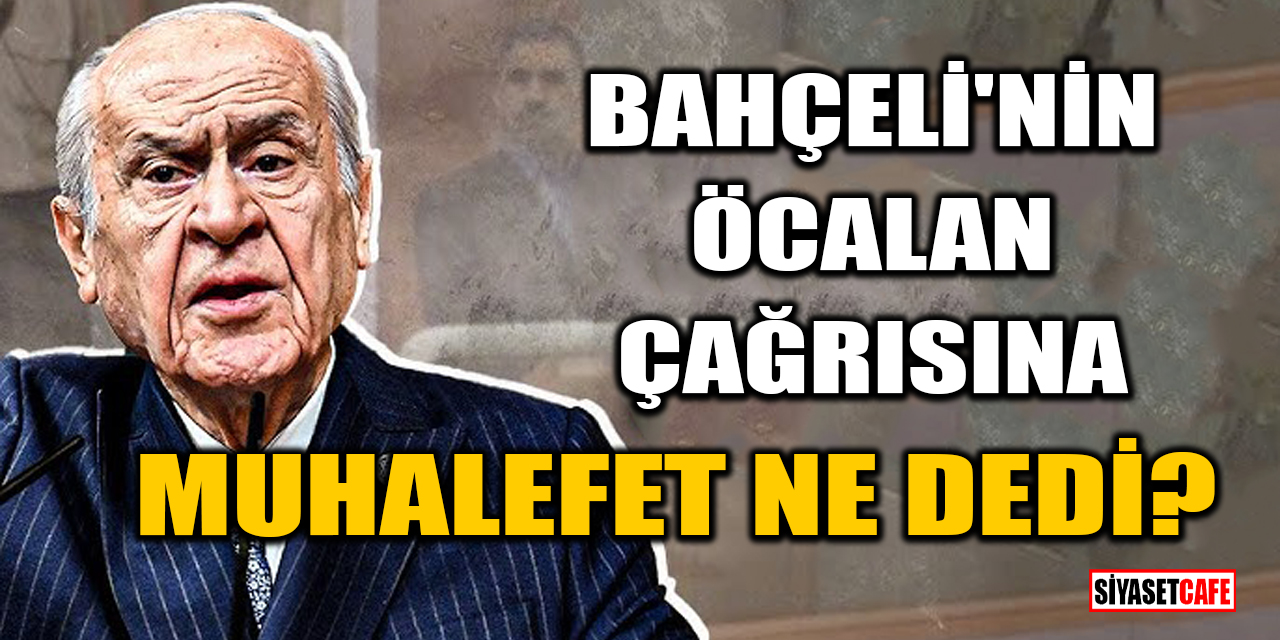 Devlet Bahçeli'nin Abdullah Öcalan çağrısına muhalefet ne dedi?