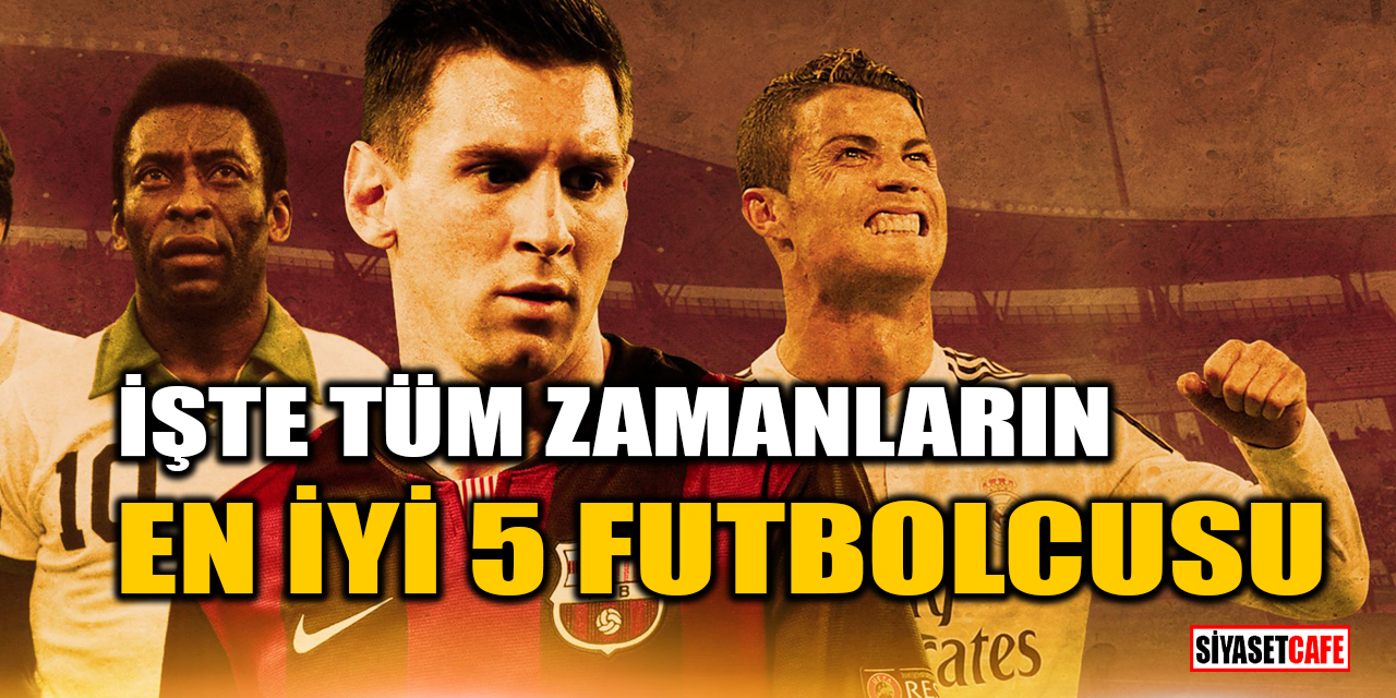 İşte tüm zamanların en iyi 5 futbolcusu