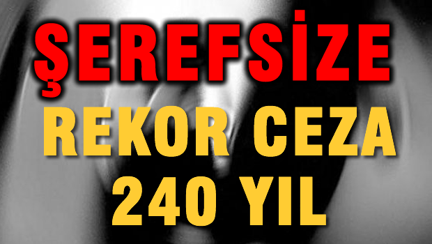 Şerefsize rekor ceza 240 yıl hapis