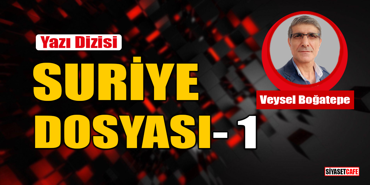 Veysel Boğatepe yazdı: Suriye Dosyası- 1