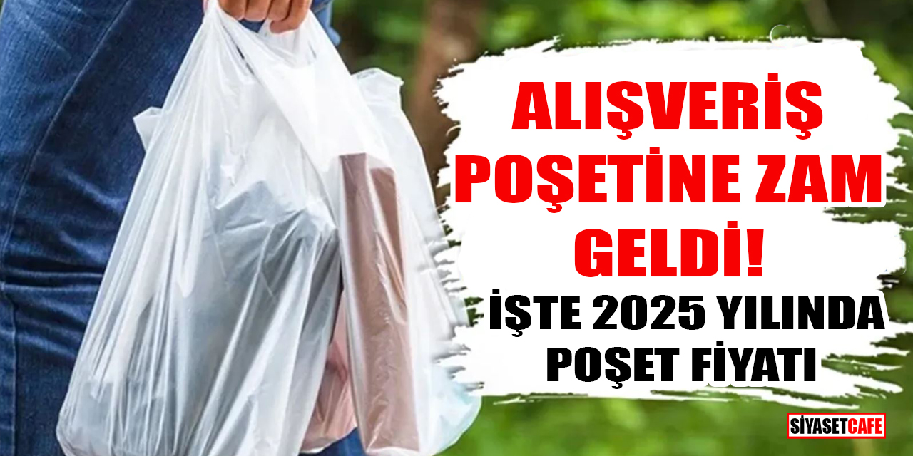 Alışveriş poşetine zam geldi! İşte 2025 yılında poşet fiyatı