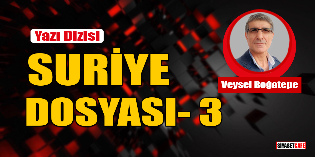 Veysel Boğatepe yazdı: Suriye Dosyası- 3