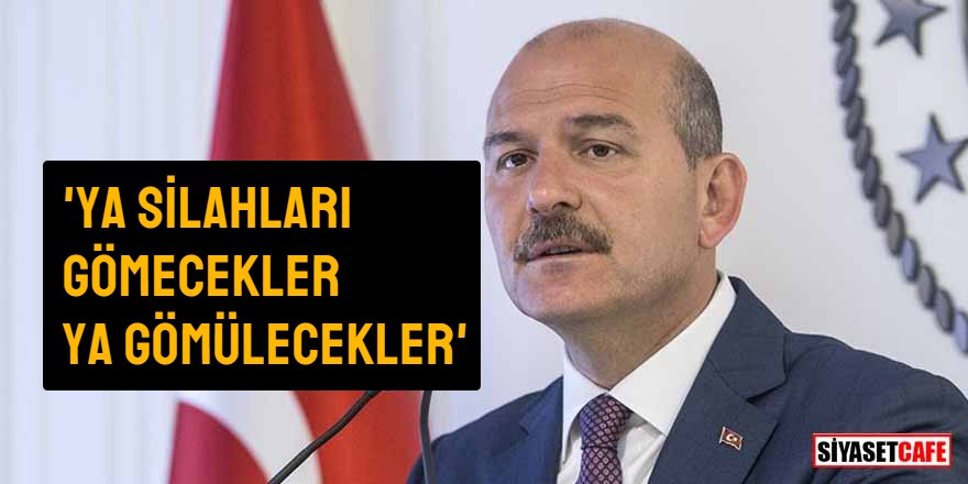 Süleyman Soylu: 'Ya silahları gömecekler, ya gömülecekler'