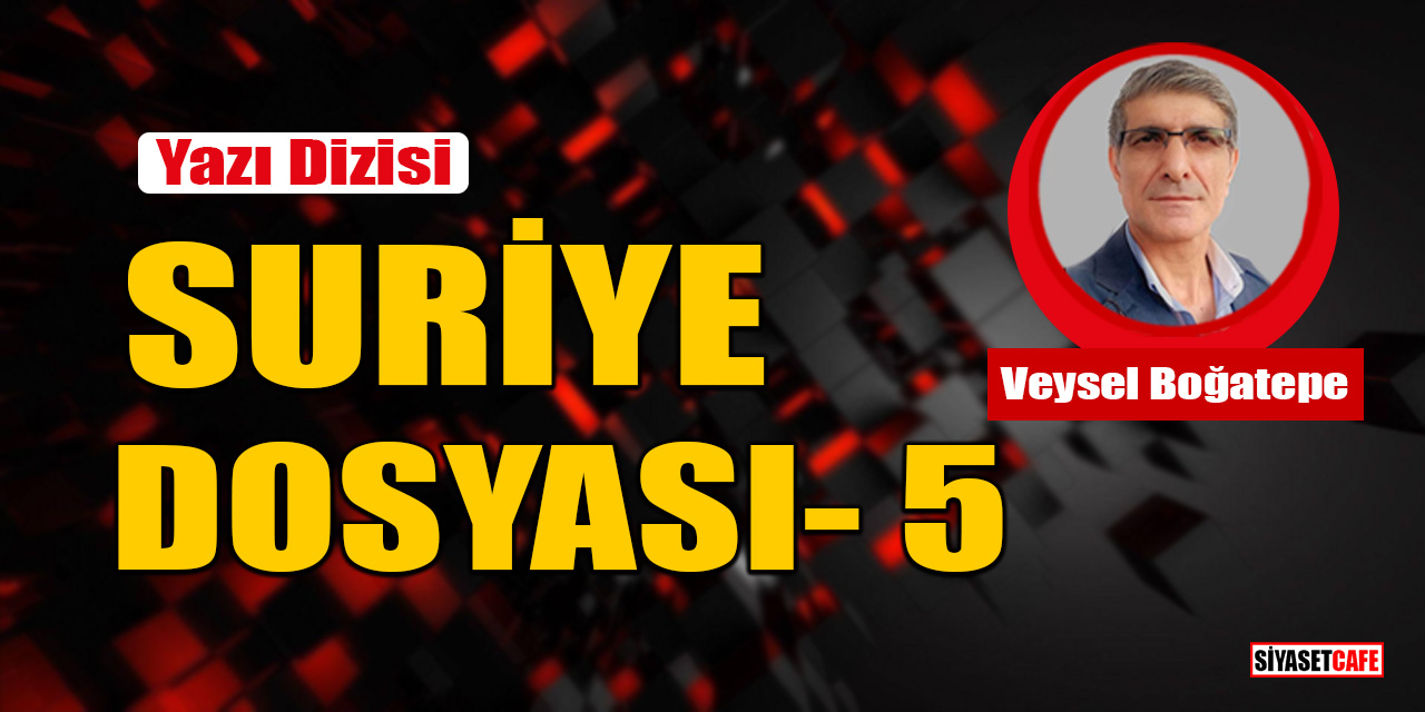 Veysel Boğatepe yazdı: Suriye Dosyası- 5