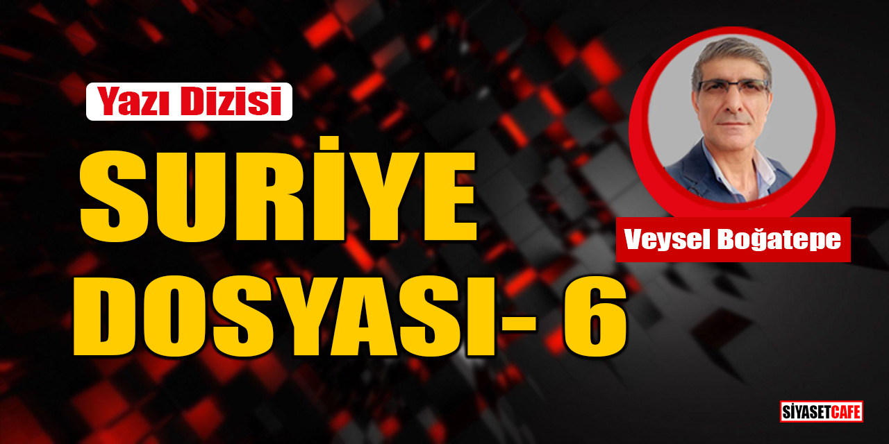 Veysel Boğatepe yazdı: Suriye Dosyası- 6