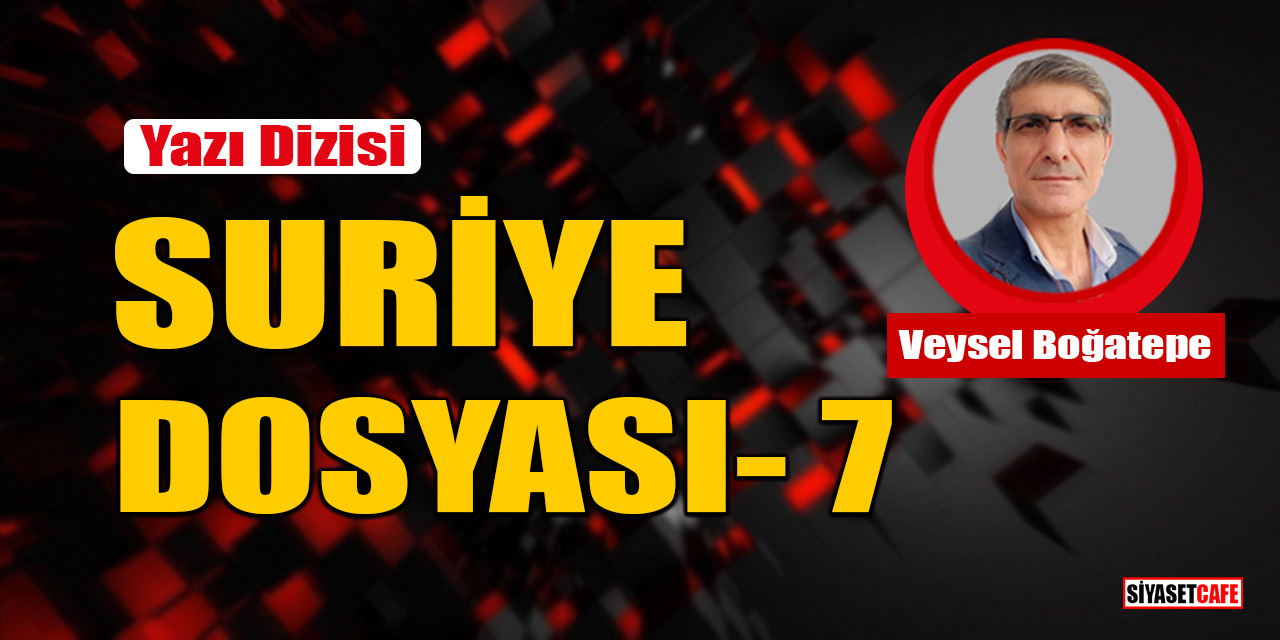 Veysel Boğatepe yazdı: Suriye Dosyası- 7