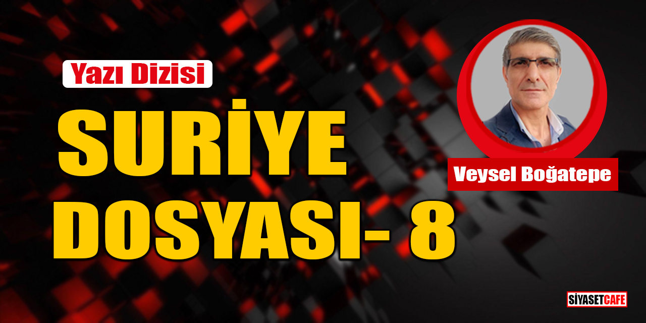 Veysel Boğatepe yazdı: Suriye Dosyası- 8