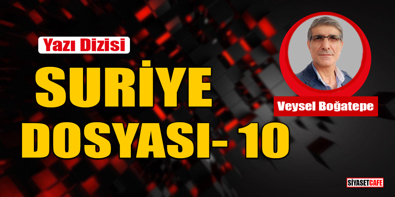 Veysel Boğatepe yazdı: Suriye Dosyası- 10