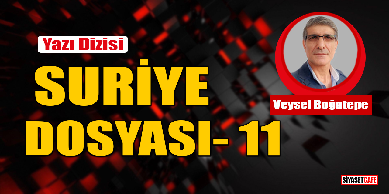 Veysel Boğatepe yazdı: Suriye Dosyası- 11