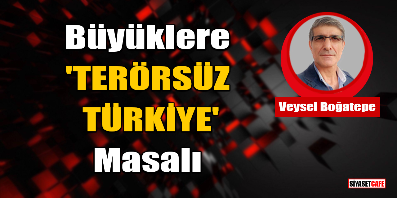 Veysel Boğatepe yazdı: Büyüklere 'TERÖRSÜZ TÜRKİYE' Masalı