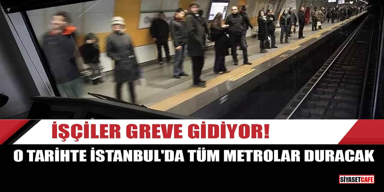 İşçiler greve gidiyor! O tarihte İstanbul'da tüm metrolar duracak