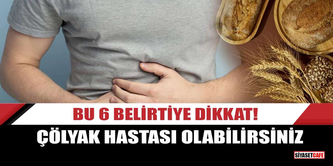 Bu 6 belirtiye dikkat! Çölyak hastası olabilirsiniz