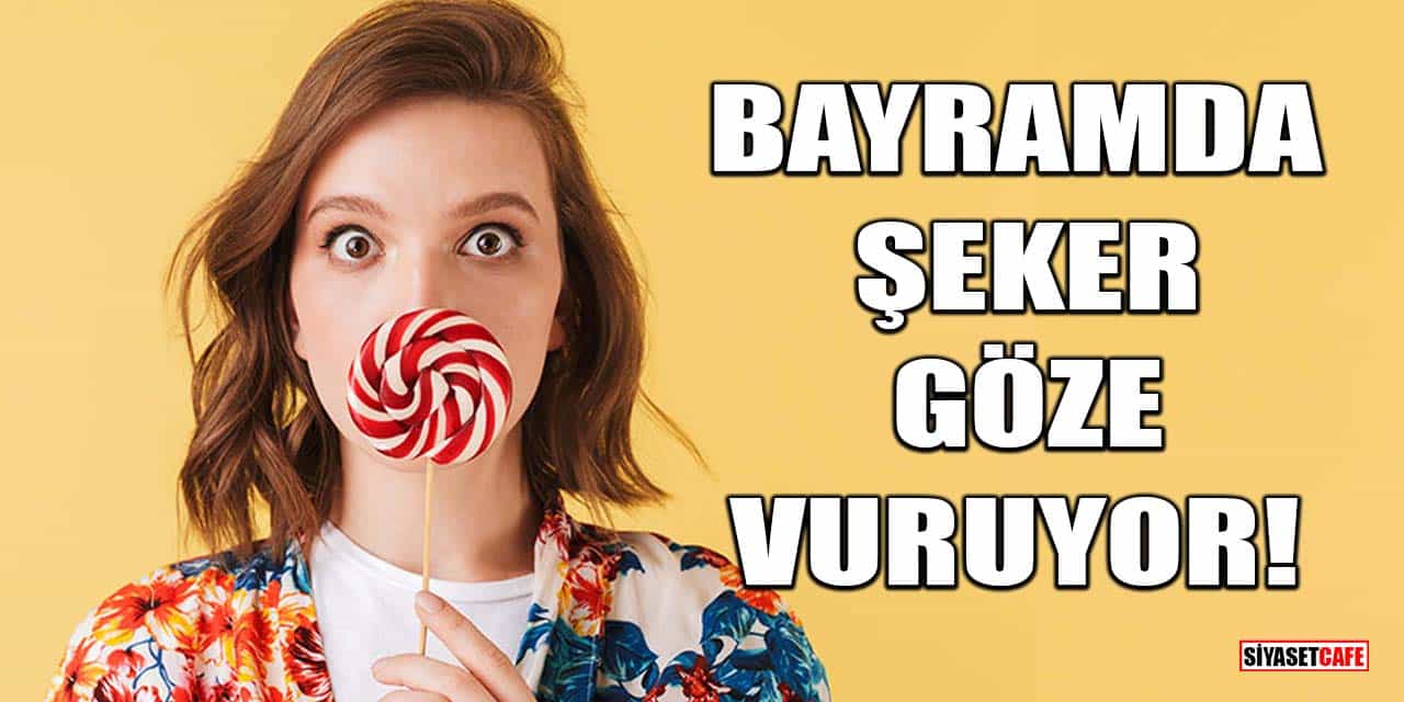 Bayramda şeker göze vuruyor!