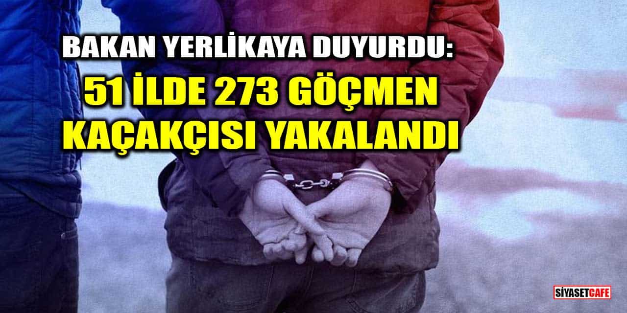 Bakan Yerlikaya duyurdu: 51 İlde 273 Göçmen kaçakçısı yakalandı