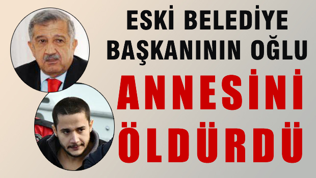 Eski belediye başkanının oğlu, annesini öldürdü