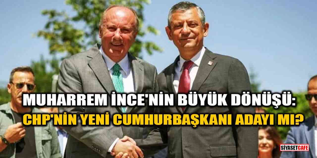Muharrem İnce'nin Büyük Dönüşü: CHP'nin Yeni Cumhurbaşkanı Adayı mı?