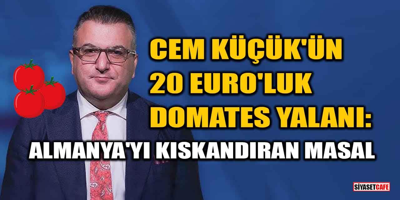 Cem Küçük'ün 20 euro'luk Domates Yalanı: Almanya'yı Kıskandıran Masal