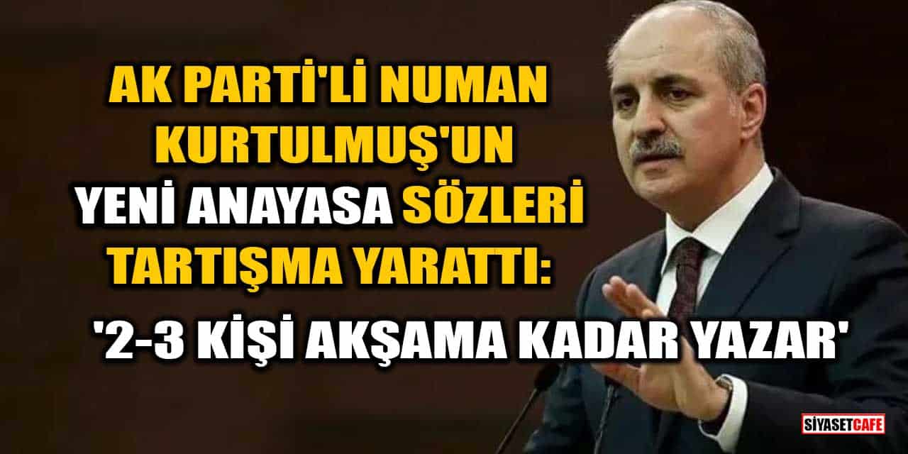 AK Parti'li Numan Kurtulmuş'tan Yeni Anayasa Çıkışı: 2-3 Kişi Akşama Kadar Yazar