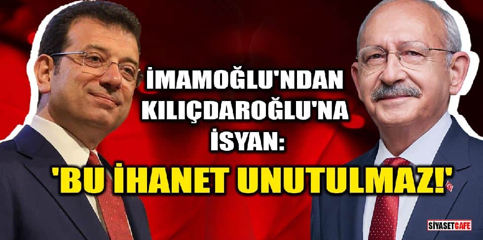 Ekrem İmamoğlu'ndan Kemal Kılıçdaroğlu'na İsyan: 'Bu İhanet Unutulmaz!'