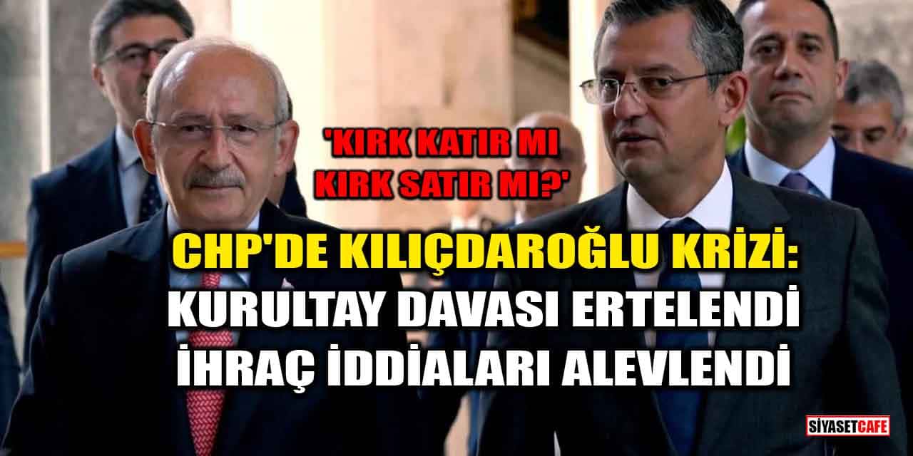 CHP'de Kılıçdaroğlu Krizi: Kurultay Davası Ertelendi, İhraç İddiaları Alevlendi