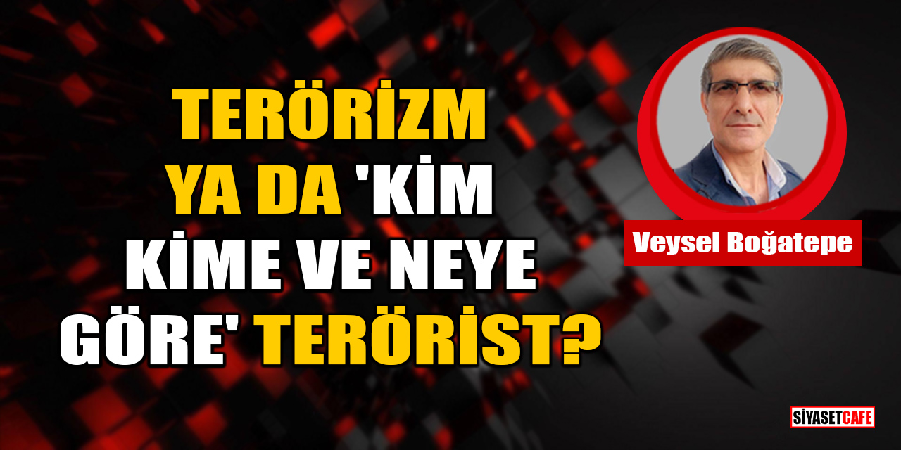 Veysel Boğatepe yazdı: Terörizm Ya Da 'Kim, Kime Ve Neye Göre' Terörist?