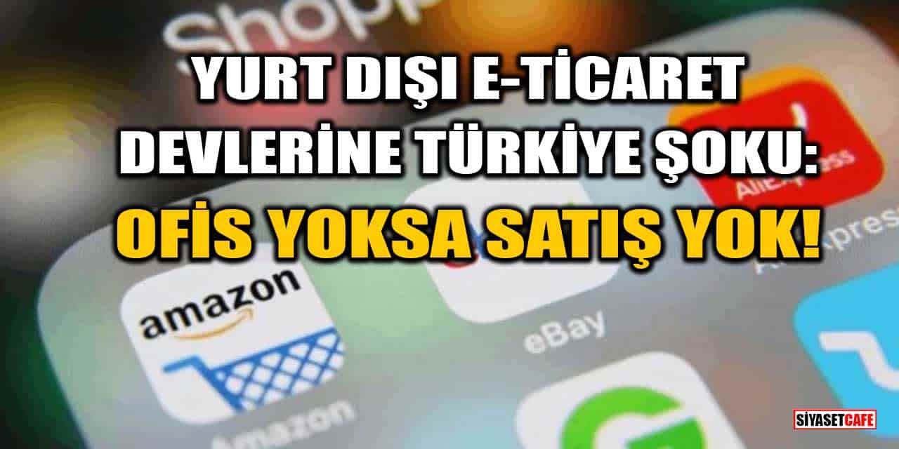 Yurt Dışı E-Ticaret Devlerine Türkiye Şoku: Yerel Ofis Yoksa Satış Yok!