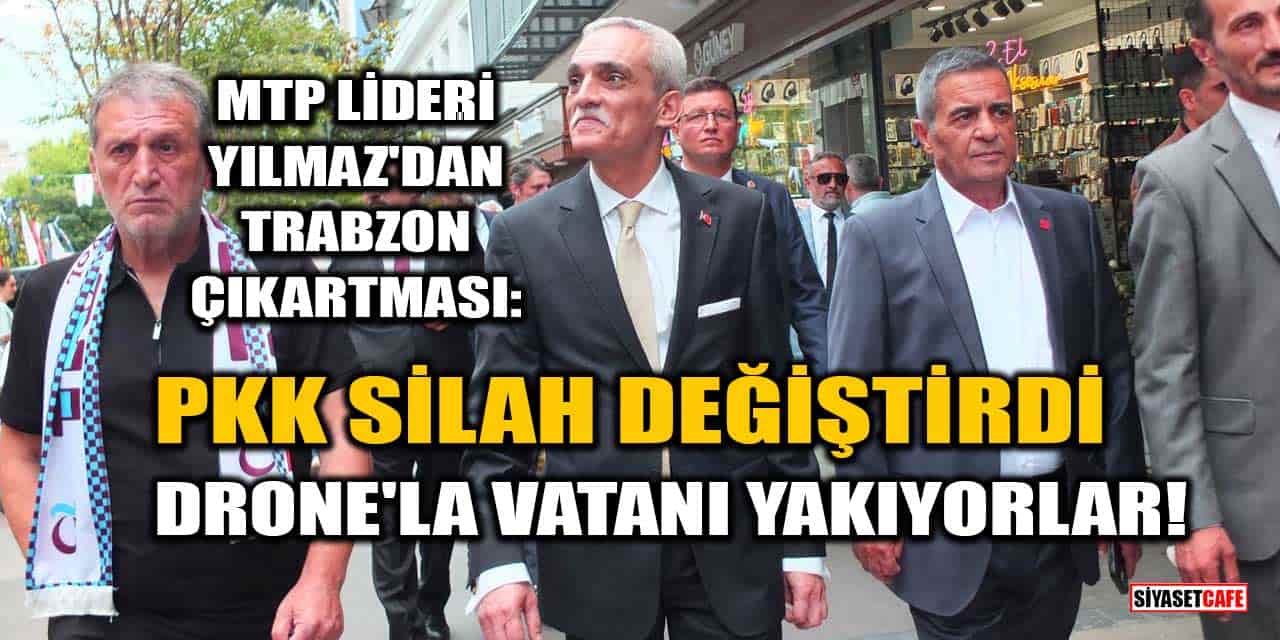 MTP Lideri Ahmet Yılmaz'dan Trabzon Çıkartması: PKK Silah Değiştirdi, Drone ve Ateşle Vatanı Yakıyorlar!