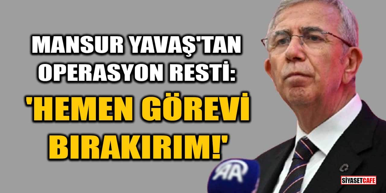 Mansur Yavaş'tan Operasyon Resti: Hemen Görevi Bırakırım!